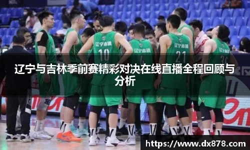 辽宁与吉林季前赛精彩对决在线直播全程回顾与分析