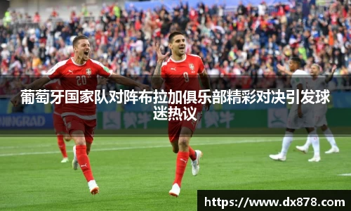 葡萄牙国家队对阵布拉加俱乐部精彩对决引发球迷热议