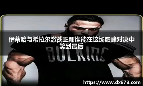 伊蒂哈与希拉尔激战正酣谁能在这场巅峰对决中笑到最后