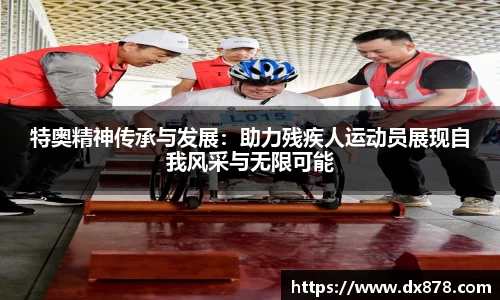 特奥精神传承与发展：助力残疾人运动员展现自我风采与无限可能