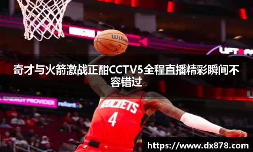 奇才与火箭激战正酣CCTV5全程直播精彩瞬间不容错过