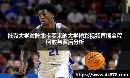 杜克大学对阵北卡罗来纳大学精彩视频直播全程回放与赛后分析