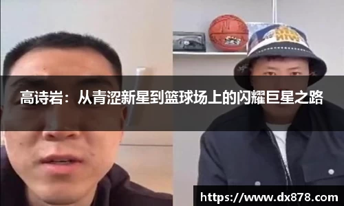 高诗岩：从青涩新星到篮球场上的闪耀巨星之路