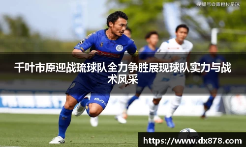 千叶市原迎战琉球队全力争胜展现球队实力与战术风采