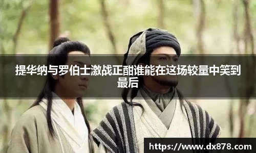 提华纳与罗伯士激战正酣谁能在这场较量中笑到最后