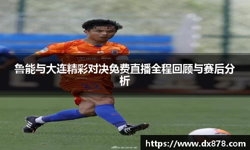 鲁能与大连精彩对决免费直播全程回顾与赛后分析