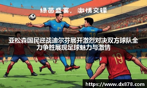 亚松森国民迎战迪尔芬展开激烈对决双方球队全力争胜展现足球魅力与激情