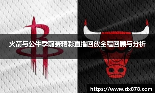 火箭与公牛季前赛精彩直播回放全程回顾与分析