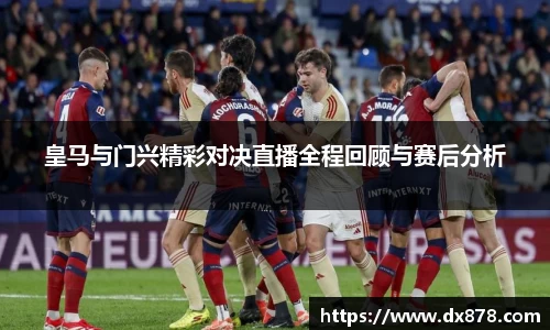 皇马与门兴精彩对决直播全程回顾与赛后分析