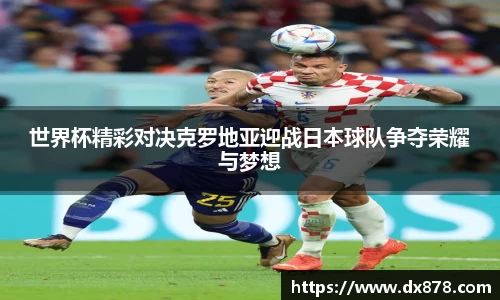 世界杯精彩对决克罗地亚迎战日本球队争夺荣耀与梦想
