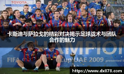 卡斯迪与萨拉戈的精彩对决揭示足球战术与团队合作的魅力