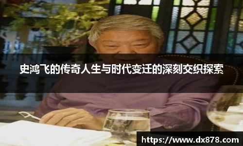 史鸿飞的传奇人生与时代变迁的深刻交织探索