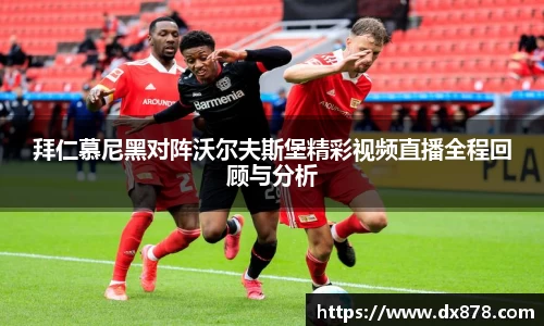 拜仁慕尼黑对阵沃尔夫斯堡精彩视频直播全程回顾与分析