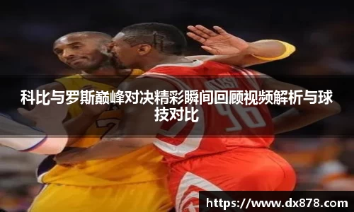 科比与罗斯巅峰对决精彩瞬间回顾视频解析与球技对比