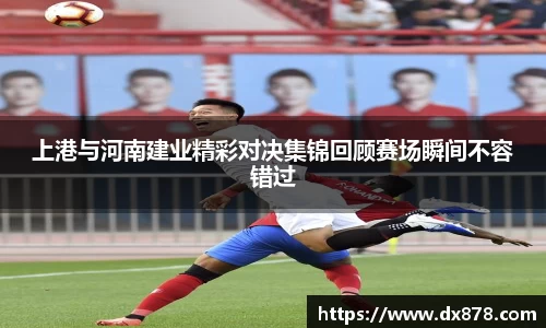 上港与河南建业精彩对决集锦回顾赛场瞬间不容错过
