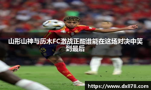 山形山神与历木FC激战正酣谁能在这场对决中笑到最后