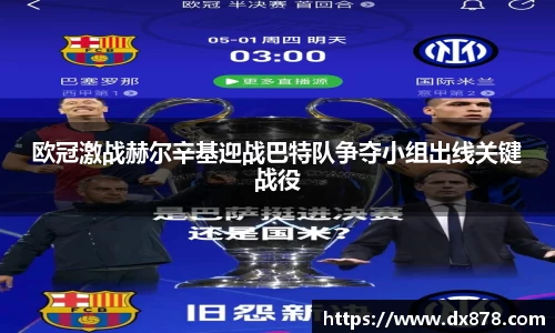 欧冠激战赫尔辛基迎战巴特队争夺小组出线关键战役