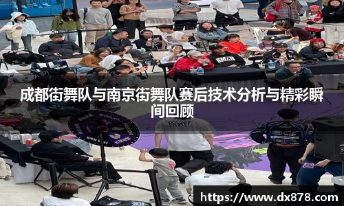 成都街舞队与南京街舞队赛后技术分析与精彩瞬间回顾