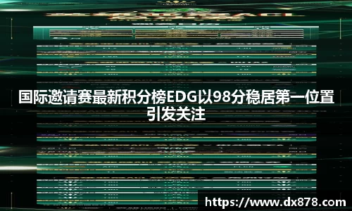 国际邀请赛最新积分榜EDG以98分稳居第一位置引发关注