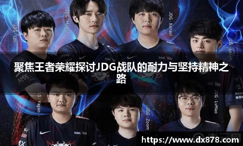 聚焦王者荣耀探讨JDG战队的耐力与坚持精神之路