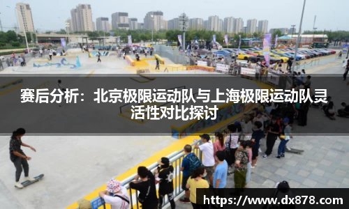 赛后分析：北京极限运动队与上海极限运动队灵活性对比探讨